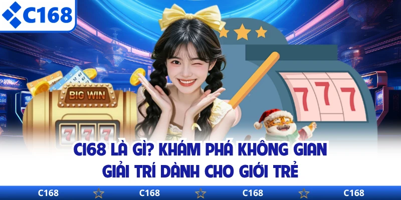C168 Là Gì? Khám Phá Không Gian Giải Trí Dành Cho Giới Trẻ