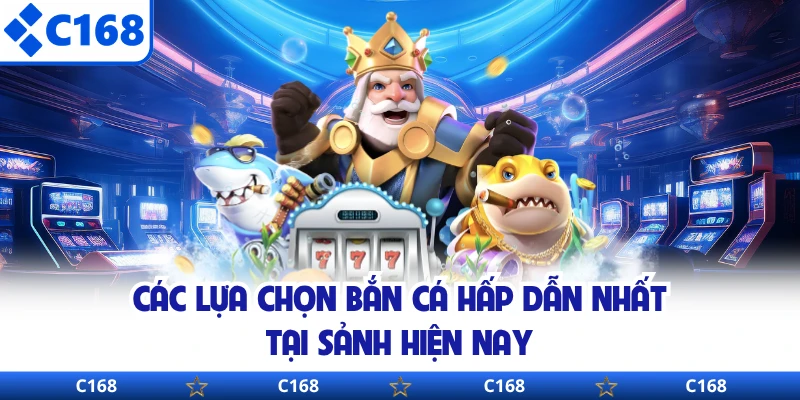 Các lựa chọn bắn cá hấp dẫn nhất tại sảnh hiện nay