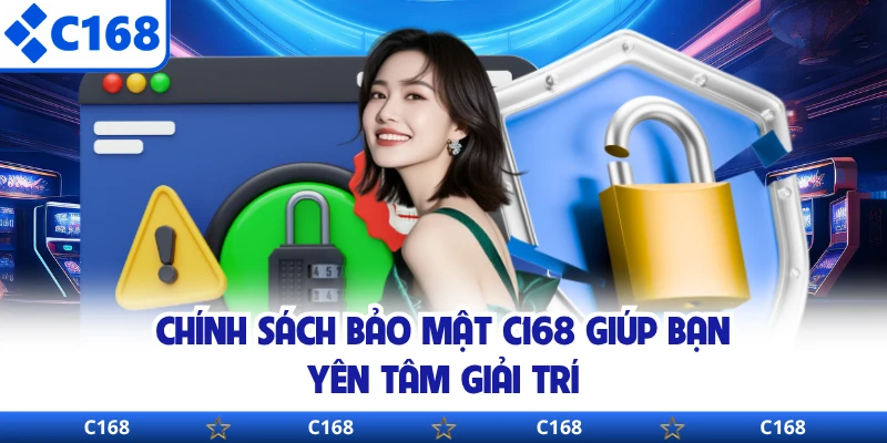 Chính sách bảo mật C168 giúp bạn yên tâm giải trí