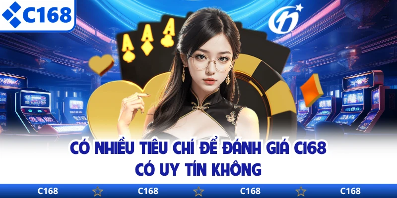 Có nhiều tiêu chí để đánh giá C168 có uy tín không