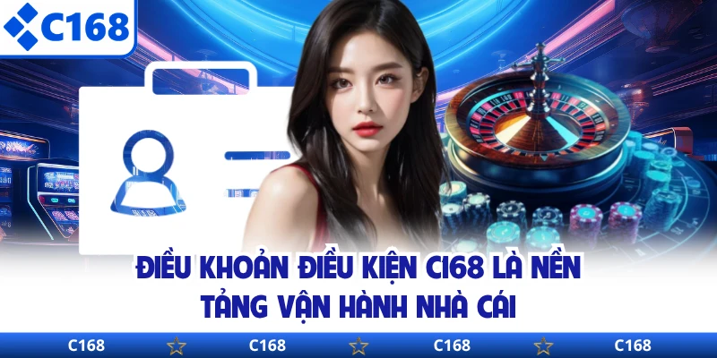 Điều khoản điều kiện C168 là nền tảng vận hành nhà cái