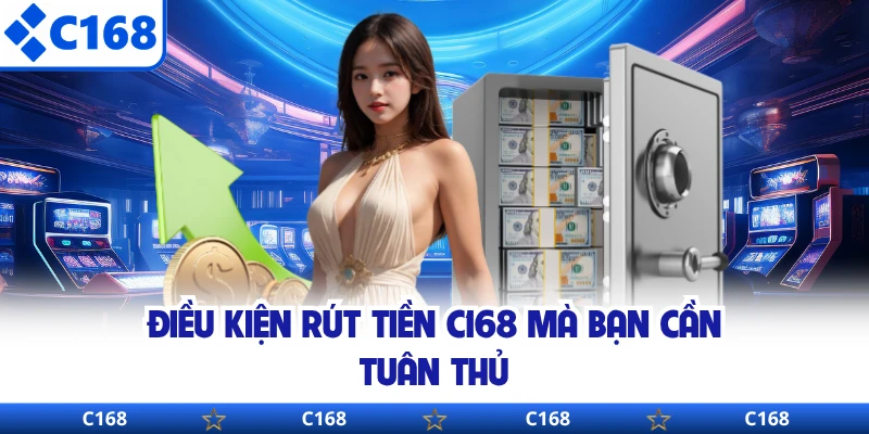 Điều kiện rút tiền C168 mà bạn cần tuân thủ