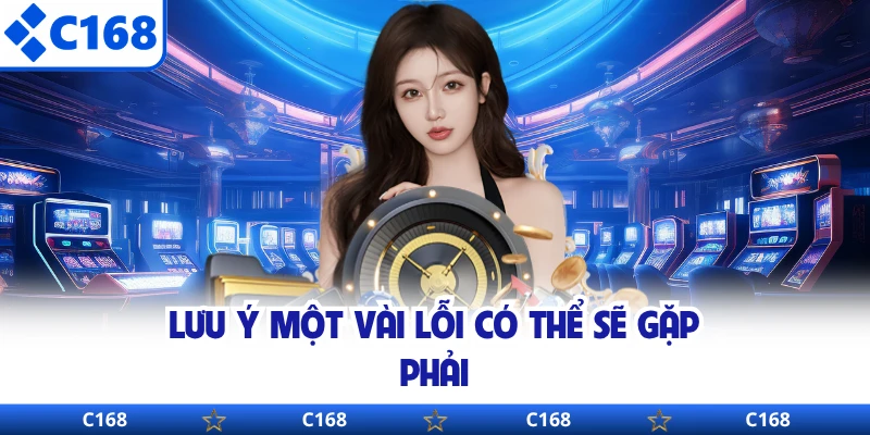 Lưu ý một vài lỗi có thể sẽ gặp phải