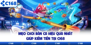 Mẹo Chơi Bắn Cá Hiệu Quả Nhất Giúp Kiếm Tiền Tại C168