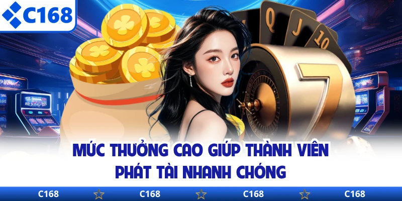 Mức thưởng cao giúp thành viên phát tài nhanh chóng