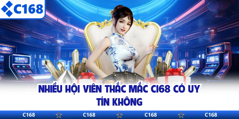 Nhiều hội viên thắc mắc C168 có uy tín không