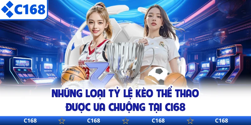 Những loại tỷ lệ kèo thể thao được ưa chuộng tại C168