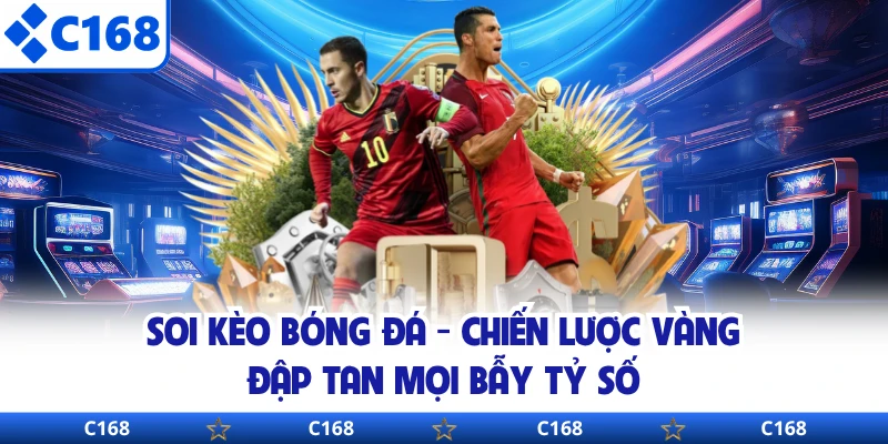 Soi Kèo Bóng Đá - Chiến Lược Vàng Đập Tan Mọi Bẫy Tỷ Số
